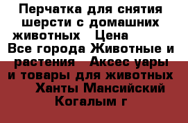 Перчатка для снятия шерсти с домашних животных › Цена ­ 100 - Все города Животные и растения » Аксесcуары и товары для животных   . Ханты-Мансийский,Когалым г.
